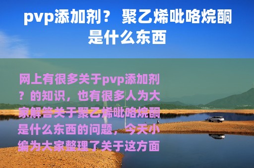 pvp添加剂？ 聚乙烯吡咯烷酮是什么东西