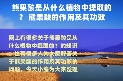 熊果酸是从什么植物中提取的？ 熊果酸的作用及其功效