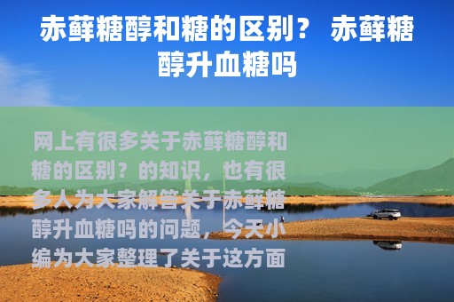赤藓糖醇和糖的区别？ 赤藓糖醇升血糖吗