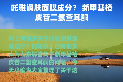 吒雅润肤面膜成分？ 新甲基橙皮苷二氢查耳酮
