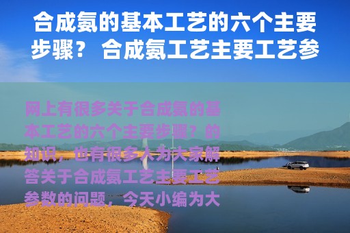 合成氨的基本工艺的六个主要步骤？ 合成氨工艺主要工艺参数