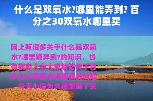 什么是双氧水?哪里能弄到? 百分之30双氧水哪里买
