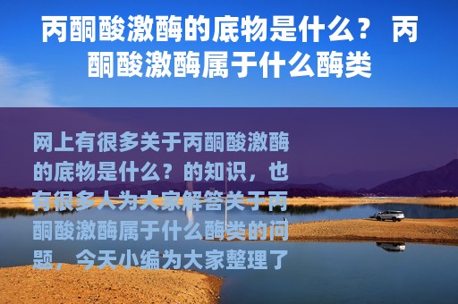 丙酮酸激酶的底物是什么？ 丙酮酸激酶属于什么酶类