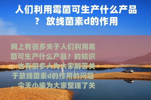 人们利用霉菌可生产什么产品？ 放线菌素d的作用