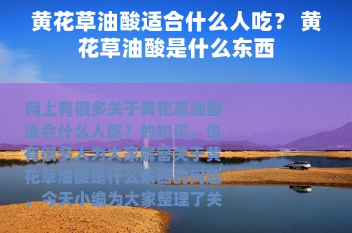 黄花草油酸适合什么人吃？ 黄花草油酸是什么东西