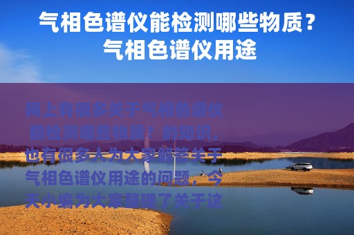 气相色谱仪能检测哪些物质？ 气相色谱仪用途