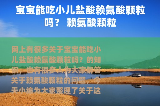 宝宝能吃小儿盐酸赖氨酸颗粒吗？ 赖氨酸颗粒