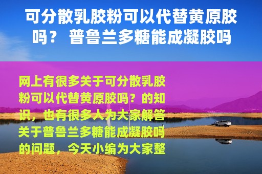 可分散乳胶粉可以代替黄原胶吗？ 普鲁兰多糖能成凝胶吗