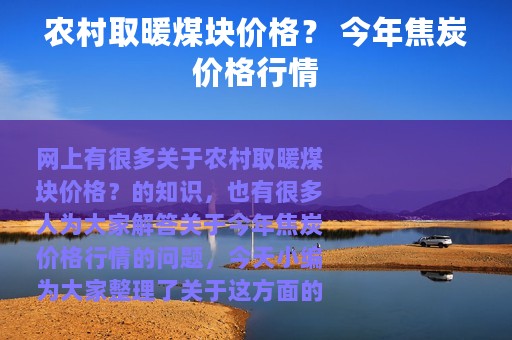 农村取暖煤块价格？ 今年焦炭价格行情