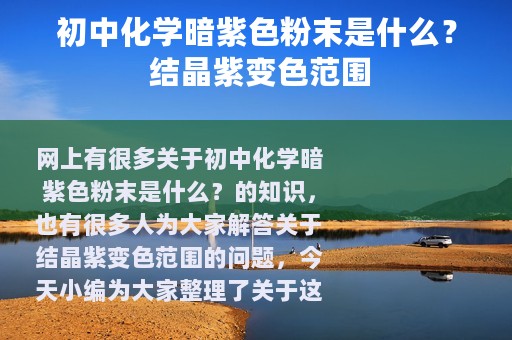 初中化学暗紫色粉末是什么？ 结晶紫变色范围