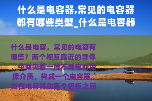 什么是电容器,常见的电容器都有哪些类型_什么是电容器常见的电容器都有哪些