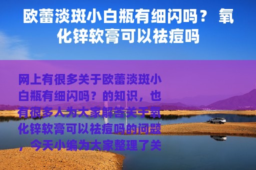 欧蕾淡斑小白瓶有细闪吗？ 氧化锌软膏可以祛痘吗