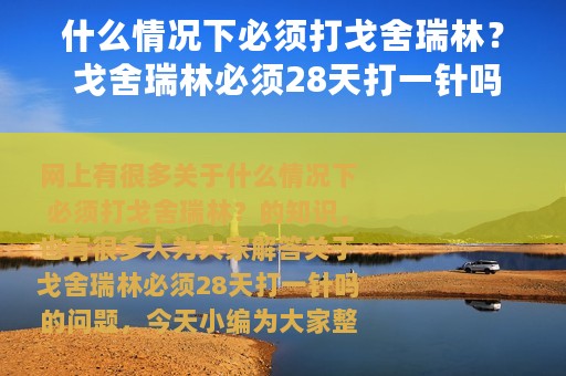 什么情况下必须打戈舍瑞林？ 戈舍瑞林必须28天打一针吗