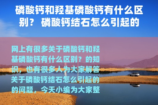 磷酸钙和羟基磷酸钙有什么区别？ 磷酸钙结石怎么引起的