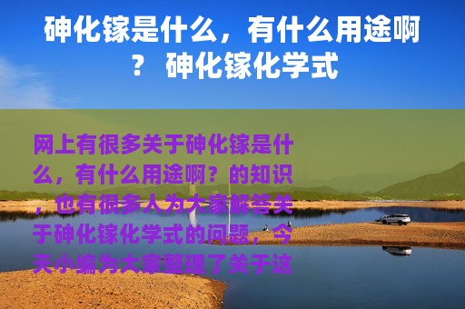 砷化镓是什么，有什么用途啊？ 砷化镓化学式