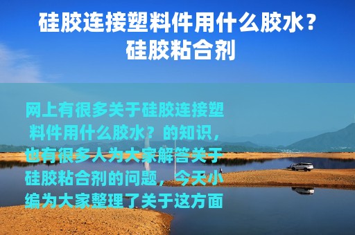 硅胶连接塑料件用什么胶水？ 硅胶粘合剂
