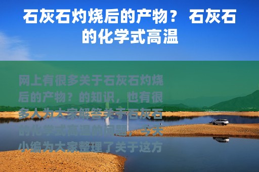 石灰石灼烧后的产物？ 石灰石的化学式高温