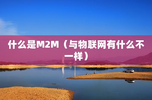 什么是M2M（与物联网有什么不一样）