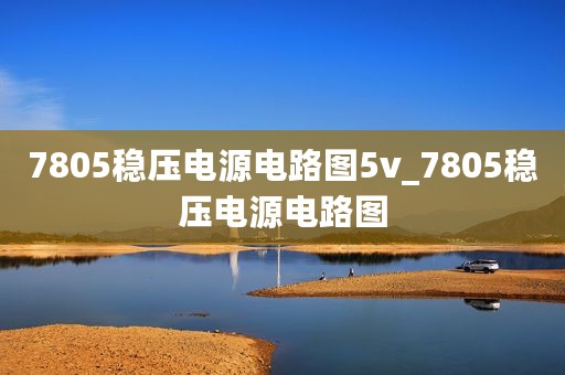 7805稳压电源电路图5v_7805稳压电源电路图