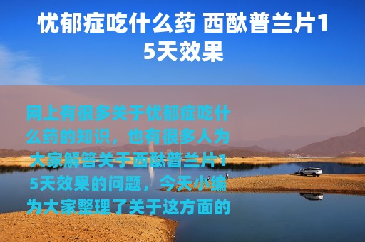 忧郁症吃什么药 西酞普兰片15天效果