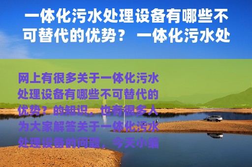 一体化污水处理设备有哪些不可替代的优势？ 一体化污水处理设备