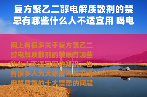 复方聚乙二醇电解质散剂的禁忌有哪些什么人不适宜用 喝电解质散的十大禁忌