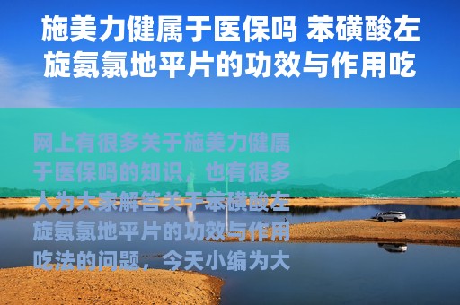 施美力健属于医保吗 苯磺酸左旋氨氯地平片的功效与作用吃法