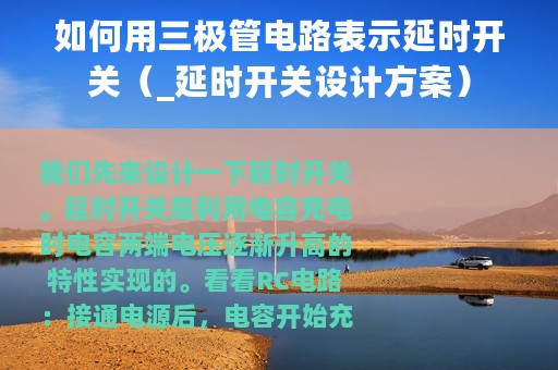 如何用三极管电路表示延时开关（_延时开关设计方案）