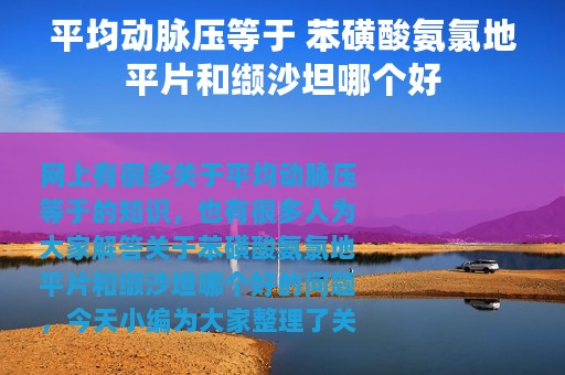 平均动脉压等于 苯磺酸氨氯地平片和缬沙坦哪个好