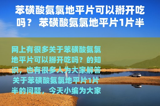 苯磺酸氨氯地平片可以掰开吃吗？ 苯磺酸氨氯地平片1片半