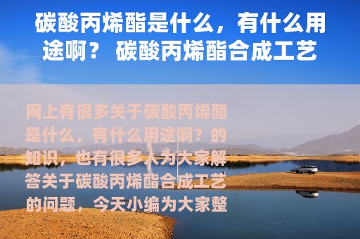 碳酸丙烯酯是什么，有什么用途啊？ 碳酸丙烯酯合成工艺