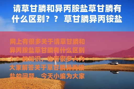 请草甘膦和异丙胺盐草甘膦有什么区别？？ 草甘膦异丙铵盐
