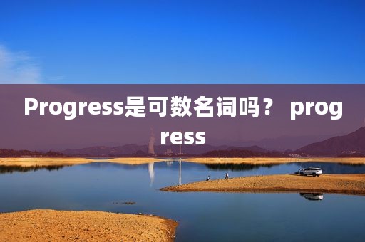 Progress是可数名词吗？ progress