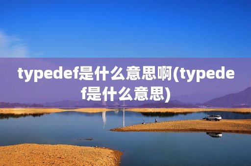 typedef是什么意思啊(typedef是什么意思)