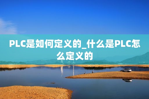 PLC是如何定义的_什么是PLC怎么定义的