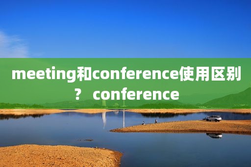 meeting和conference使用区别？ conference