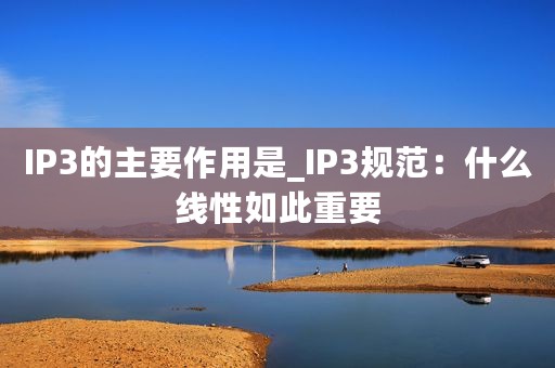IP3的主要作用是_IP3规范：什么线性如此重要