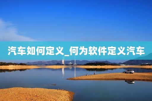 汽车如何定义_何为软件定义汽车