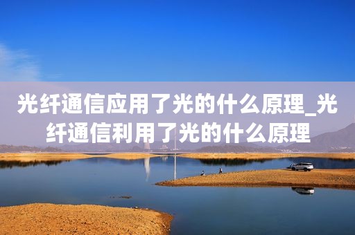 光纤通信应用了光的什么原理_光纤通信利用了光的什么原理