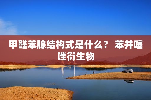 甲醛苯腙结构式是什么？ 苯并噻唑衍生物