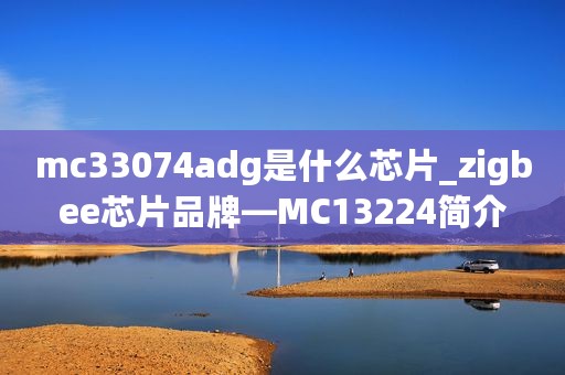 mc33074adg是什么芯片_zigbee芯片品牌—MC13224简介