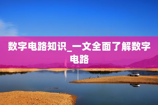 数字电路知识_一文全面了解数字电路