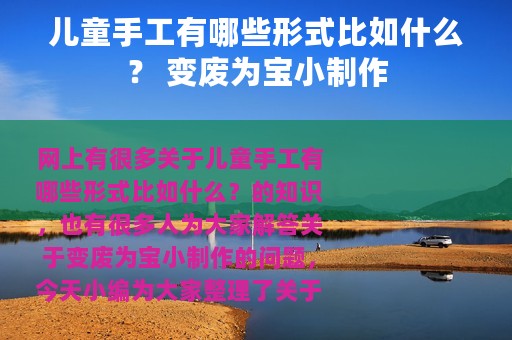 儿童手工有哪些形式比如什么？ 变废为宝小制作