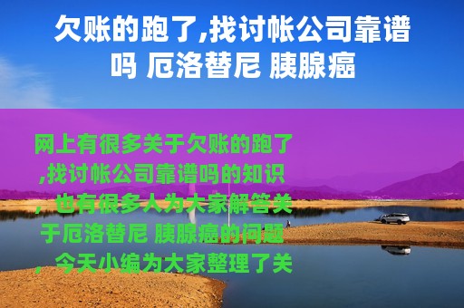 欠账的跑了,找讨帐公司靠谱吗 厄洛替尼 胰腺癌