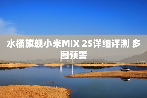 水桶旗舰小米MIX 2S详细评测 多图预警