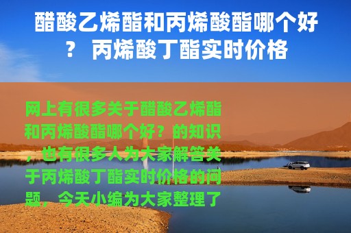 醋酸乙烯酯和丙烯酸酯哪个好？ 丙烯酸丁酯实时价格