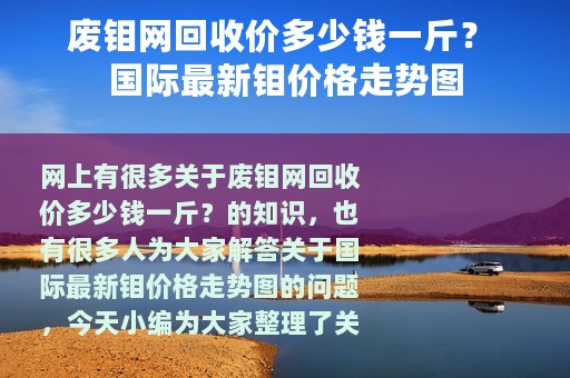 废钼网回收价多少钱一斤？ 国际最新钼价格走势图