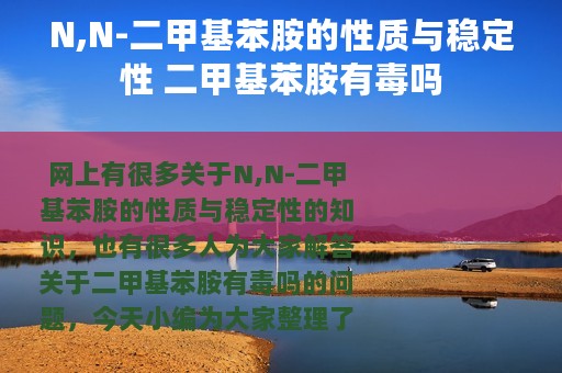 N,N-二甲基苯胺的性质与稳定性 二甲基苯胺有毒吗