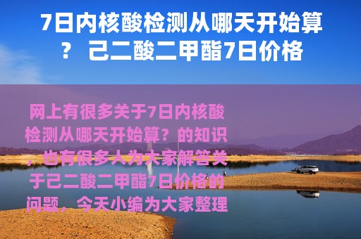 7日内核酸检测从哪天开始算？ 己二酸二甲酯7日价格