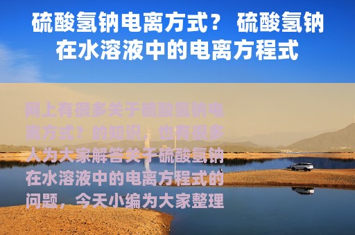 硫酸氢钠电离方式？ 硫酸氢钠在水溶液中的电离方程式